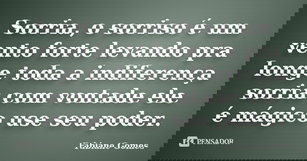 Sorria, o sorriso é um vento forte levando pra longe toda a indiferença sorria com vontade ele é mágico use seu poder.... Frase de Fabiane Gomes.
