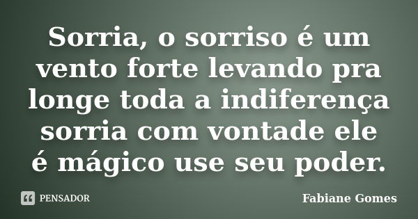 Sorria, o sorriso é um vento forte levando pra longe toda a indiferença sorria com vontade ele é mágico use seu poder.... Frase de Fabiane Gomes.