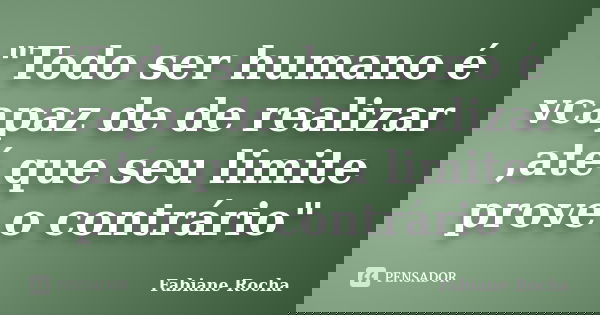 "Todo ser humano é vcapaz de de realizar ,até que seu limite prove o contrário"... Frase de Fabiane Rocha.