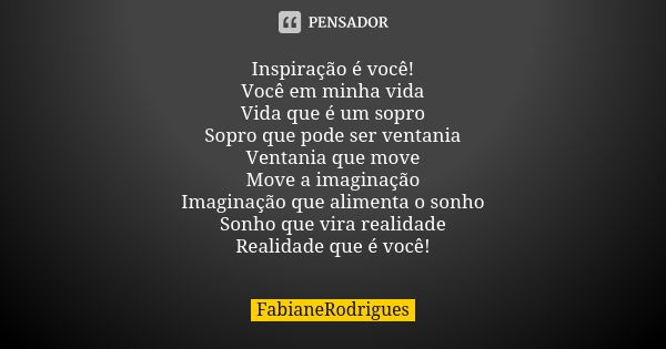 Inspiração é você! Você em minha vida Vida que é um sopro Sopro que pode ser ventania Ventania que move Move a imaginação Imaginação que alimenta o sonho Sonho ... Frase de FabianeRodrigues.