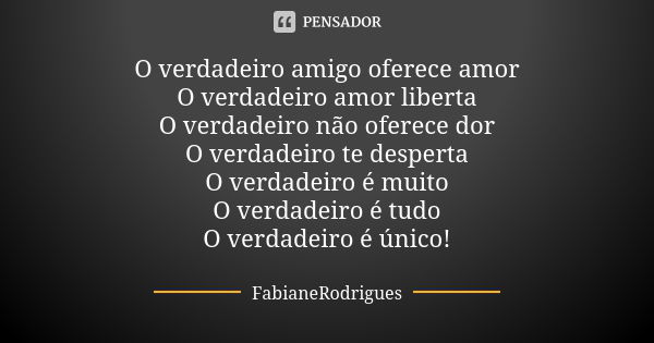 O verdadeiro amigo oferece amor O verdadeiro amor liberta O verdadeiro não oferece dor O verdadeiro te desperta O verdadeiro é muito O verdadeiro é tudo O verda... Frase de FabianeRodrigues.