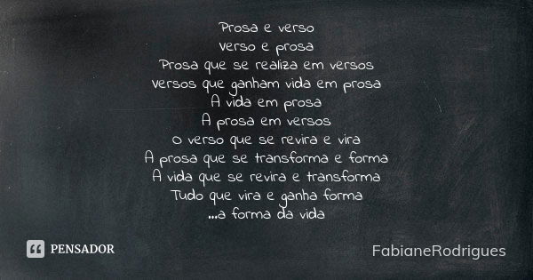 Prosa e verso Verso e prosa Prosa que se realiza em versos Versos que ganham vida em prosa A vida em prosa A prosa em versos O verso que se revira e vira A pros... Frase de FabianeRodrigues.