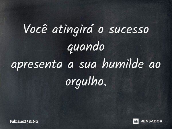 ⁠Você atingirá o sucesso quando apresenta a sua humilde ao orgulho.... Frase de Fabiano25KING.