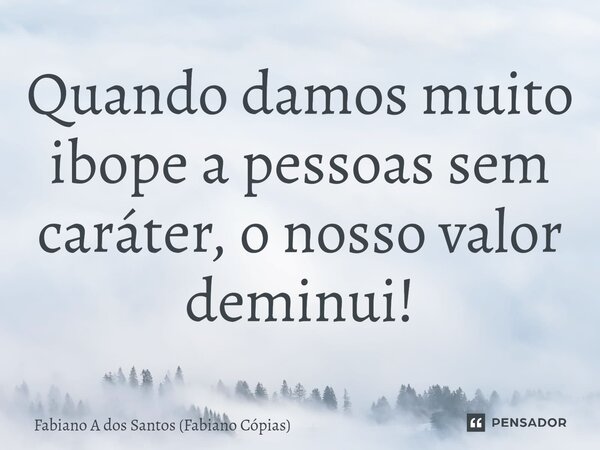 ⁠Quando damos muito ibope a pessoas sem caráter, o nosso valor deminui!... Frase de Fabiano A dos Santos (Fabiano Cópias).