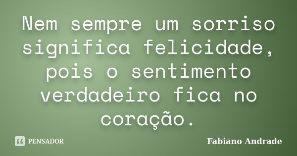 Nem sempre um sorriso significa felicidade, pois o sentimento verdadeiro fica no coração.... Frase de Fabiano Andrade.