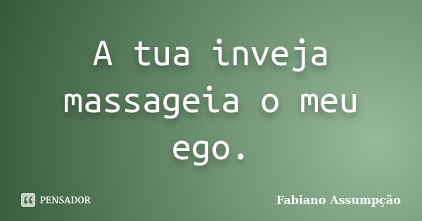 A tua inveja massageia o meu ego.... Frase de Fabiano Assumpção.