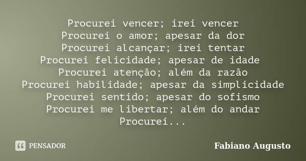 Procurei vencer; irei vencer Procurei o amor; apesar da dor Procurei alcançar; irei tentar Procurei felicidade; apesar de idade Procurei atenção; além da razão ... Frase de Fabiano Augusto.