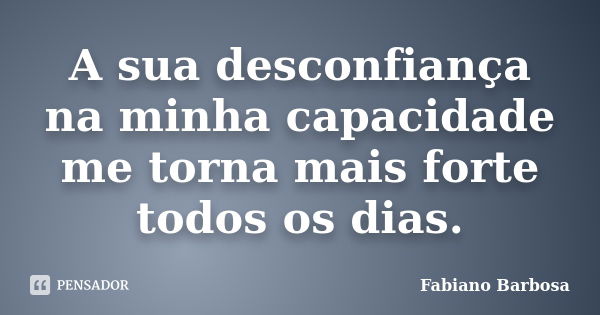 A sua desconfiança na minha capacidade me torna mais forte todos os dias.... Frase de Fabiano Barbosa.