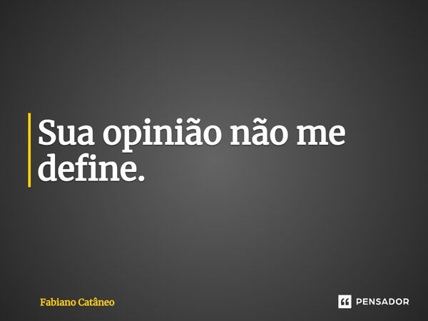 ⁠Sua opinião não me define.... Frase de Fabiano Catâneo.