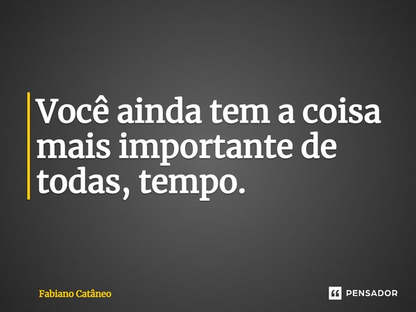 ⁠Você ainda tem a coisa mais importante de todas, tempo.... Frase de Fabiano Catâneo.
