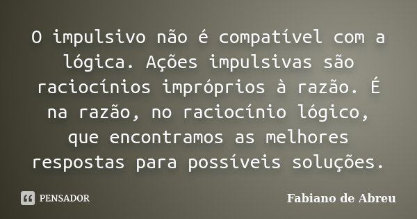 O impulsivo não é compatível com a... Fabiano de Abreu - Pensador