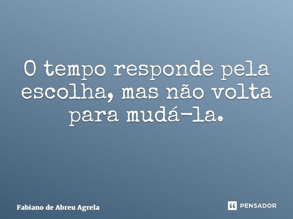 O tempo responde pela escolha, mas não volta para mudá-la. ⁠... Frase de Fabiano de Abreu Agrela.