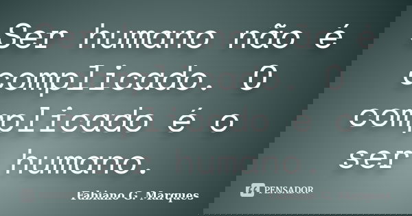 Ser humano não é complicado. O complicado é o ser humano.... Frase de Fabiano G. Marques.