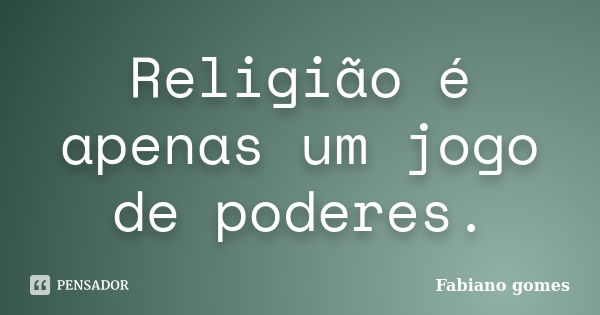 Religião é apenas um jogo de poderes.... Frase de Fabiano Gomes.