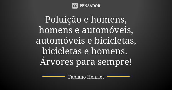 Poluição e homens, homens e automóveis, automóveis e bicicletas, bicicletas e homens. Árvores para sempre!... Frase de Fabiano Henriet.