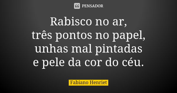 Rabisco no ar, três pontos no papel, unhas mal pintadas e pele da cor do céu.... Frase de Fabiano Henriet.