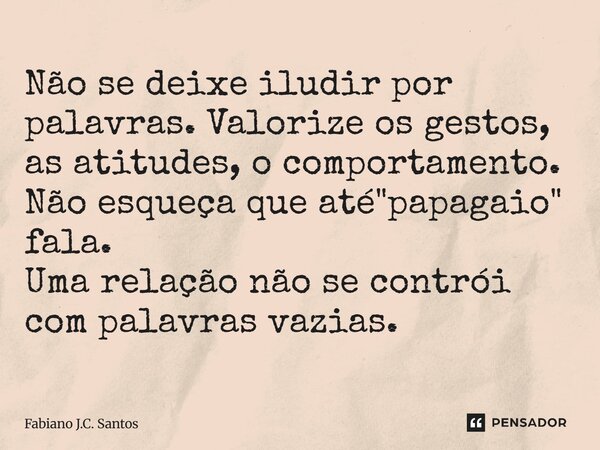 ⁠Não se deixe iludir por palavras. Valorize os gestos, as atitudes, o comportamento. Não esqueça que até "papagaio" fala. Uma relação não se contrói c... Frase de Fabiano J.C. Santos.