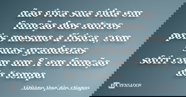 não viva sua vida em função dos outros pois mesmo a física, com suas grandezas sofri com um X em função do tempo.... Frase de fabiano José das chagas.