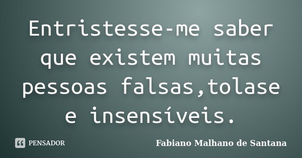 Entristesse-me saber que existem muitas pessoas falsas,tolase e insensíveis.... Frase de Fabiano Malhano de Santana.