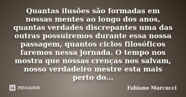 Quantas ilusões são formadas em nossas mentes ao longo dos anos, quantas verdades discrepantes uma das outras possuiremos durante essa nossa passagem, quantos c... Frase de Fabiano Marcucci.