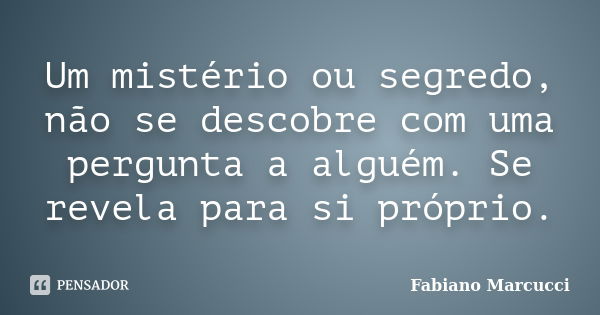 Um mistério ou segredo, não se descobre com uma pergunta a alguém. Se revela para si próprio.... Frase de Fabiano Marcucci.