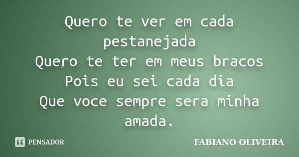 Quero te ver em cada pestanejada Quero te ter em meus bracos Pois eu sei cada dia Que voce sempre sera minha amada.... Frase de Fabiano oliveira.