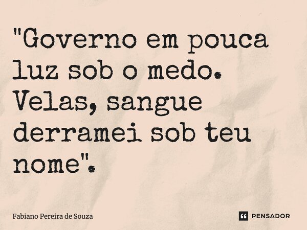 ⁠"Governo em pouca luz sob o medo. Velas, sangue derramei sob teu nome".... Frase de Fabiano Pereira de Souza.