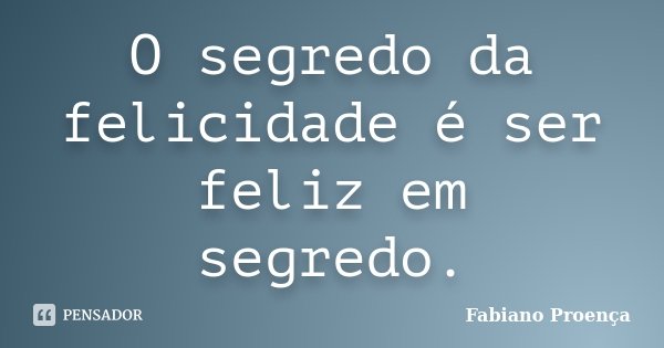 O segredo da felicidade é ser feliz em segredo.... Frase de Fabiano Proença.