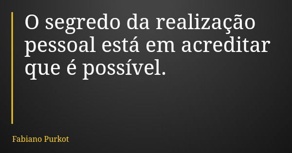 O segredo da realização pessoal está em acreditar que é possível.... Frase de Fabiano Purkot.