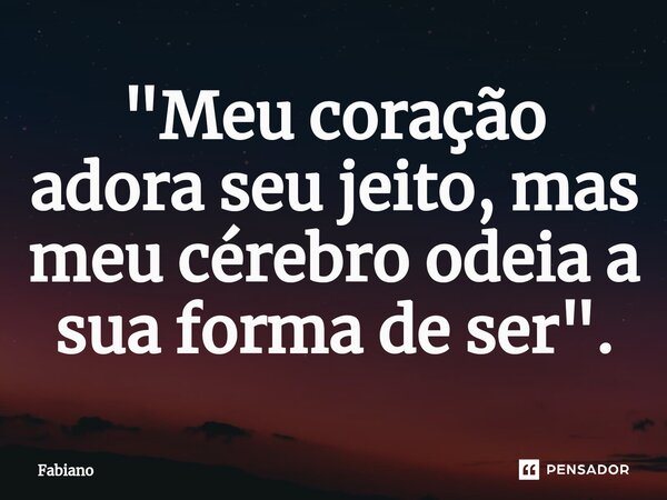 ⁠"Meu coração adora seu jeito, mas meu cérebro odeia a sua forma de ser".... Frase de fabiano.