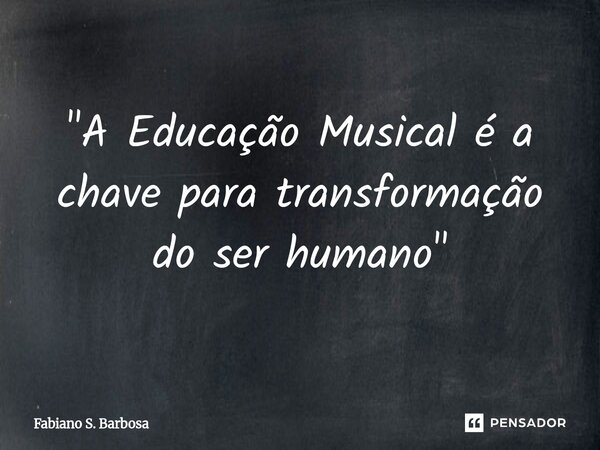 ⁠"A Educação Musical é a chave para transformação do ser humano"... Frase de Fabiano S. Barbosa.