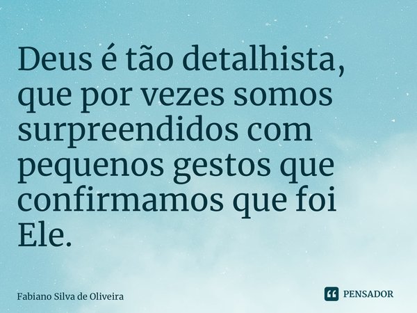 ⁠Deus é tão detalhista, que por vezes somos surpreendidos com pequenos gestos que confirmamos que foi Ele.... Frase de Fabiano Silva de Oliveira.