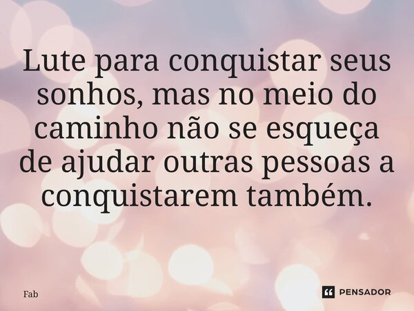 ⁠Lute para conquistar seus sonhos, mas no meio do caminho não se esqueça de ajudar outras pessoas a conquistarem também. ⁠... Frase de Fabiano Silva de Oliveira.