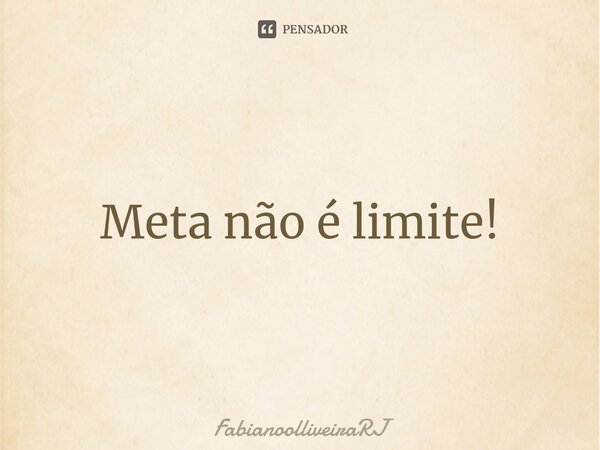 ⁠Meta não é limite!... Frase de FabianoolliveiraRJ.