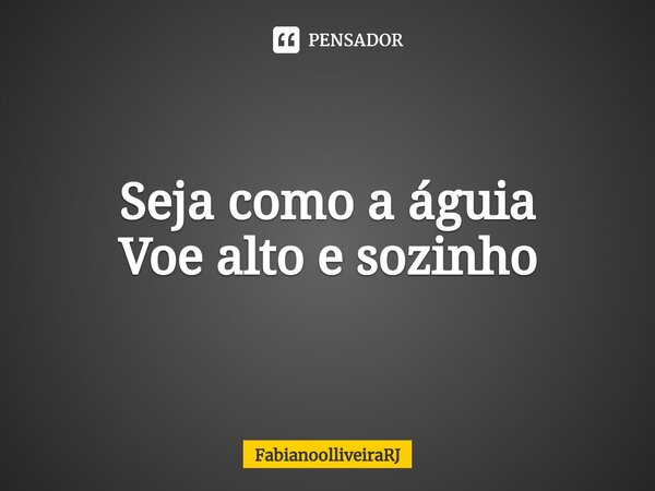 ⁠Seja como a águia Voe alto e sozinho... Frase de FabianoolliveiraRJ.