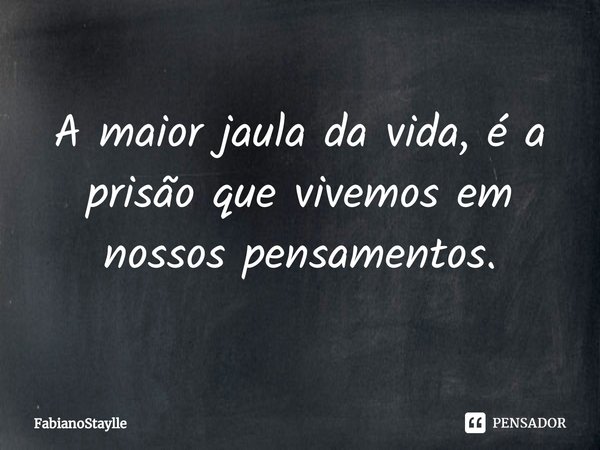 A maior jaula da vida, é a prisão que vivemos em nossos pensamentos.⁠... Frase de FabianoStaylle.
