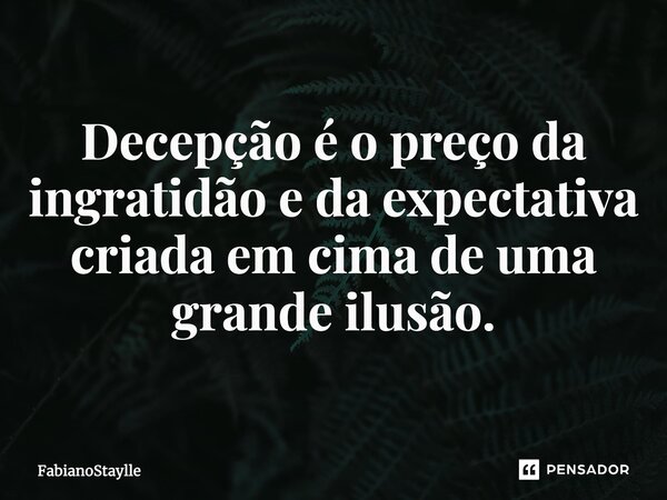 Decepção é o preço da ingratidão e da expectativa⁠ criada em cima de uma grande ilusão.... Frase de FabianoStaylle.