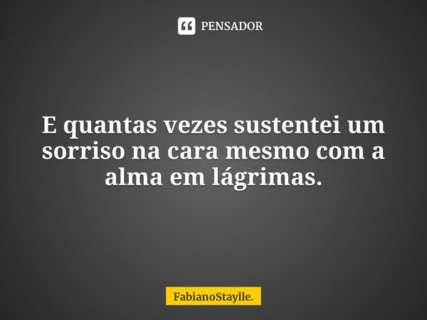 ⁠E quantas vezes sustentei um sorriso na cara mesmo com a alma em lágrimas.... Frase de FabianoStaylle..