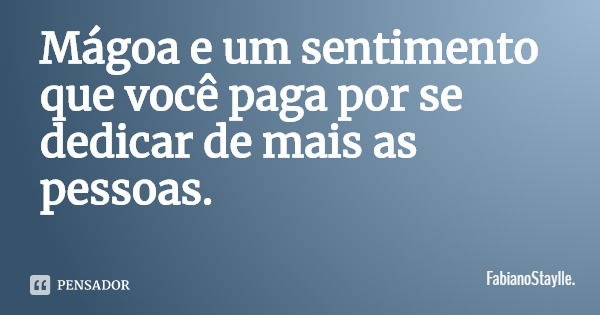 Mágoa e um sentimento que você paga por se dedicar de mais as pessoas.... Frase de FabianoStaylle..