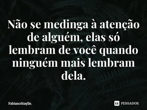 ⁠Não se medinga à atenção de alguém, elas só lembram de você quando ninguém mais lembram dela.... Frase de FabianoStaylle..