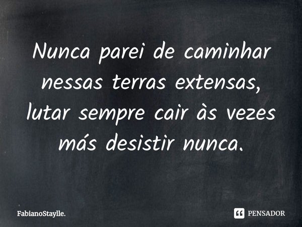 ⁠Nunca parei de caminhar nessas terras extensas, lutar sempre cair às vezes más desistir nunca.... Frase de FabianoStaylle..