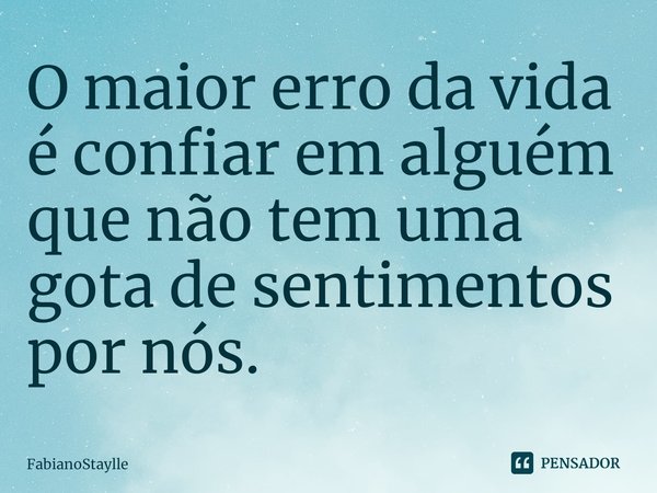 ⁠O maior erro da vida é confiar em alguém que não tem uma gota de sentimentos por nós.... Frase de FabianoStaylle.