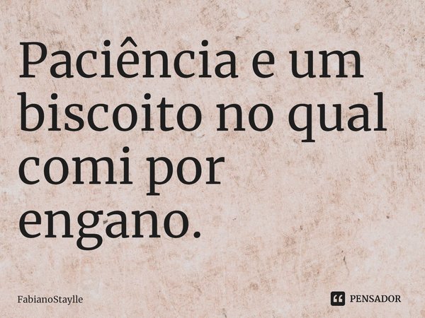 ⁠Paciência e um biscoito no qual comi por engano.... Frase de FabianoStaylle.
