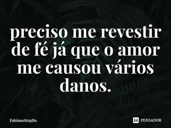 ⁠preciso me revestir de fé já que o amor me causou vários danos.... Frase de FabianoStaylle..