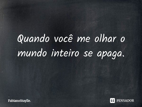 ⁠Quando você me olhar o mundo inteiro se apaga.... Frase de FabianoStaylle..