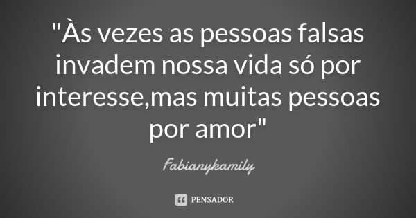 "Às vezes as pessoas falsas invadem nossa vida só por interesse,mas muitas pessoas por amor"... Frase de Fabianykamily.