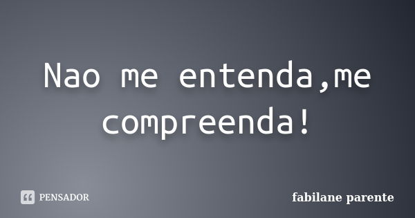 Nao me entenda,me compreenda!... Frase de Fabilane Parente.