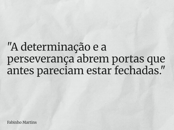 "A determinação e a perseverança abrem portas que antes pareciam estar fechadas."... Frase de Fabinho Martins.