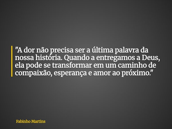 "A dor não precisa ser a última palavra da nossa história. Quando a entregamos a Deus, ela pode se transformar em um caminho de compaixão, esperança e amor... Frase de Fabinho Martins.