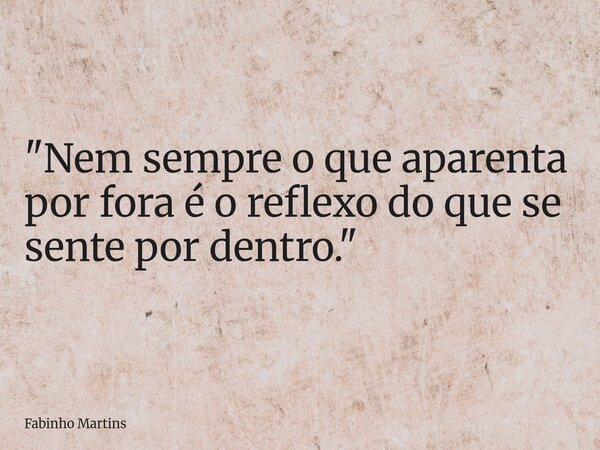 "Nem sempre o que aparenta por fora é o reflexo do que se sente por dentro."... Frase de Fabinho Martins.